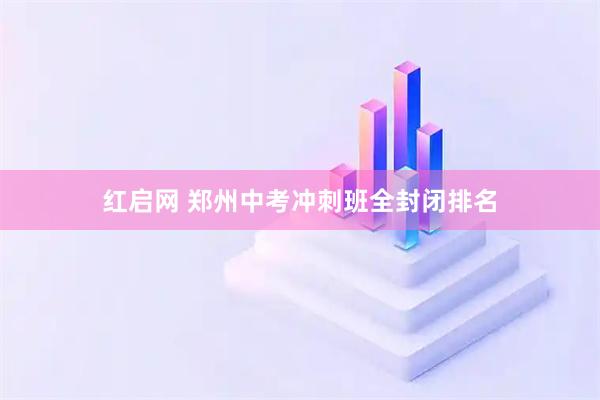 红启网 郑州中考冲刺班全封闭排名