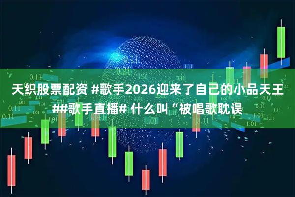 天织股票配资 #歌手2026迎来了自己的小品天王##歌手直播# 什么叫“被唱歌耽误