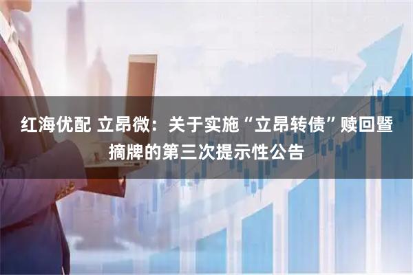 红海优配 立昂微：关于实施“立昂转债”赎回暨摘牌的第三次提示性公告