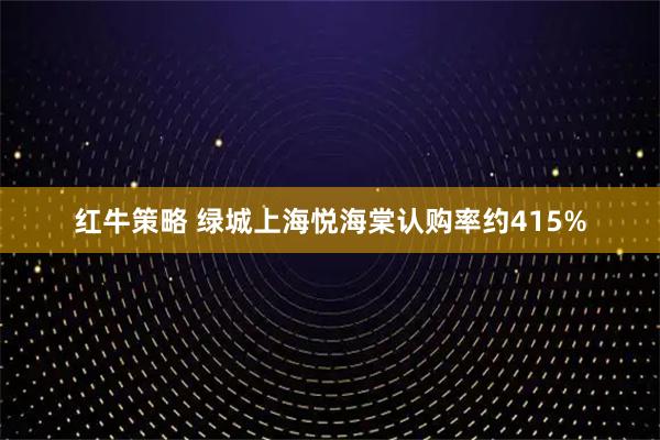 红牛策略 绿城上海悦海棠认购率约415%