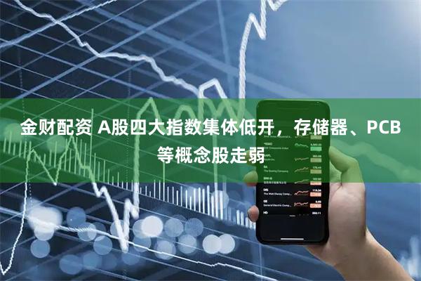 金财配资 A股四大指数集体低开，存储器、PCB等概念股走弱