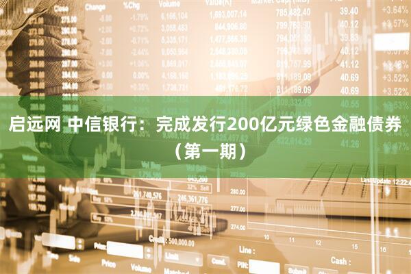 启远网 中信银行：完成发行200亿元绿色金融债券（第一期）