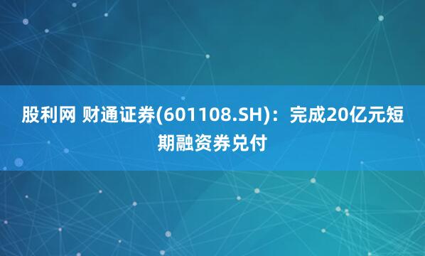 股利网 财通证券(601108.SH)：完成20亿元短期融资券兑付