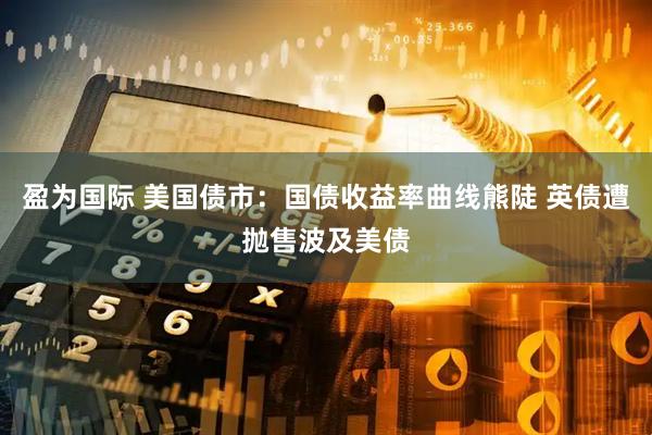 盈为国际 美国债市：国债收益率曲线熊陡 英债遭抛售波及美债